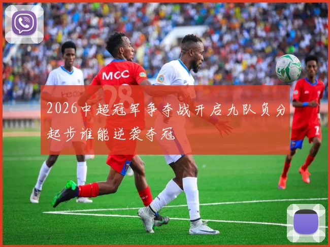 2026中超冠军争夺战开启九队负分起步谁能逆袭夺冠