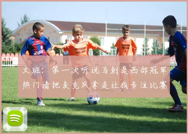 文班：第一次听说马刺是西部冠军热门请把麦克风拿走让我专注比赛