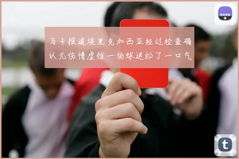 马卡报道埃里克加西亚经过检查确认无伤情虚惊一场球迷松了一口气