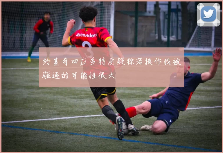 约基奇回应多特质疑称若换作我被驱逐的可能性很大
